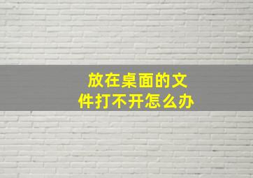 放在桌面的文件打不开怎么办