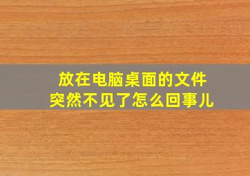 放在电脑桌面的文件突然不见了怎么回事儿