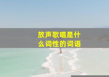 放声歌唱是什么词性的词语