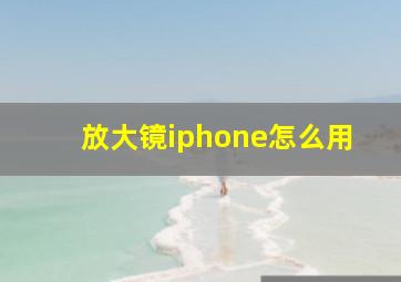 放大镜iphone怎么用