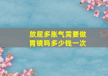 放屁多胀气需要做胃镜吗多少钱一次