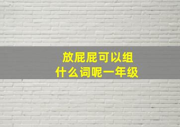 放屁屁可以组什么词呢一年级