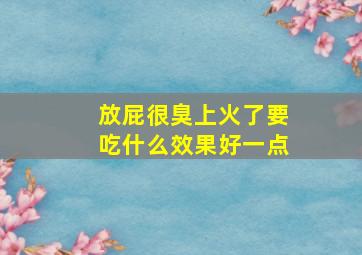 放屁很臭上火了要吃什么效果好一点