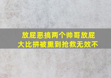 放屁恶搞两个帅哥放屁大比拼被熏到抢救无效不