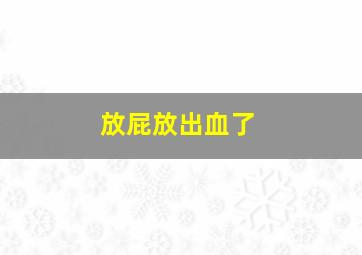 放屁放出血了