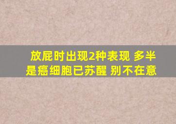 放屁时出现2种表现 多半是癌细胞已苏醒 别不在意