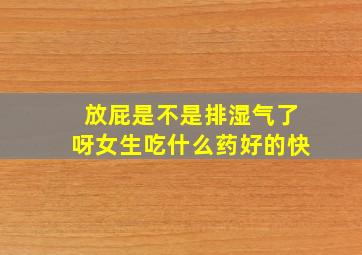 放屁是不是排湿气了呀女生吃什么药好的快