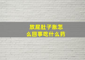 放屁肚子胀怎么回事吃什么药