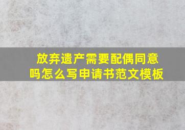 放弃遗产需要配偶同意吗怎么写申请书范文模板