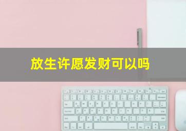 放生许愿发财可以吗