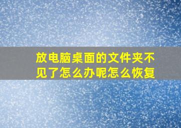 放电脑桌面的文件夹不见了怎么办呢怎么恢复