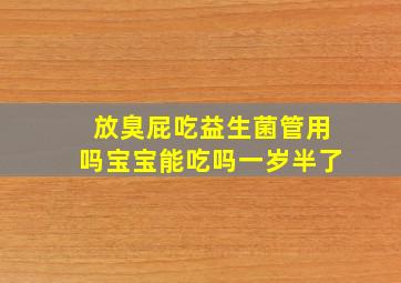 放臭屁吃益生菌管用吗宝宝能吃吗一岁半了