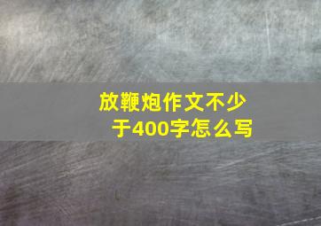 放鞭炮作文不少于400字怎么写