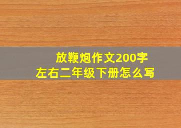 放鞭炮作文200字左右二年级下册怎么写