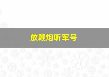 放鞭炮听军号