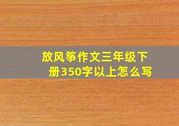 放风筝作文三年级下册350字以上怎么写