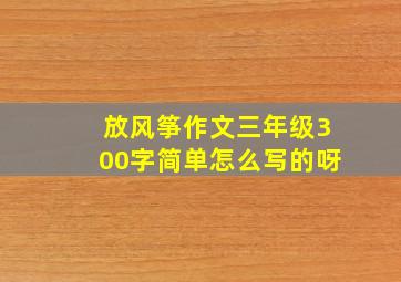 放风筝作文三年级300字简单怎么写的呀