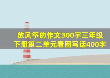 放风筝的作文300字三年级下册第二单元看图写话400字