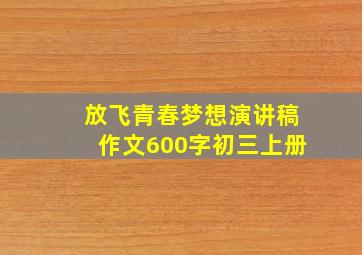 放飞青春梦想演讲稿作文600字初三上册