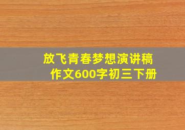 放飞青春梦想演讲稿作文600字初三下册