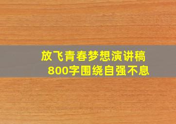 放飞青春梦想演讲稿800字围绕自强不息