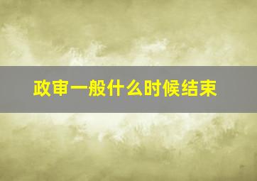 政审一般什么时候结束