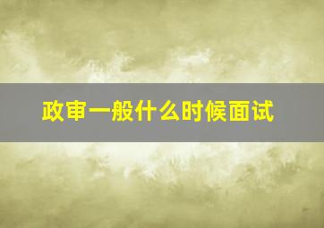 政审一般什么时候面试