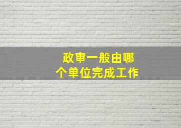 政审一般由哪个单位完成工作