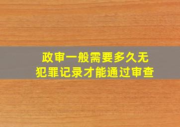 政审一般需要多久无犯罪记录才能通过审查