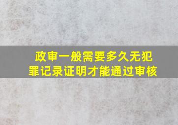 政审一般需要多久无犯罪记录证明才能通过审核