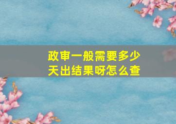 政审一般需要多少天出结果呀怎么查