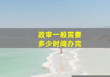 政审一般需要多少时间办完