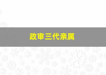 政审三代亲属