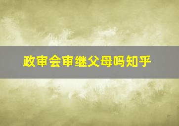 政审会审继父母吗知乎