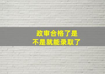 政审合格了是不是就能录取了