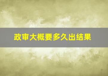 政审大概要多久出结果