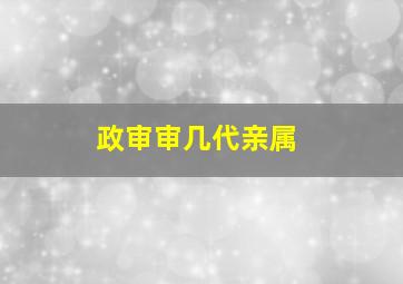 政审审几代亲属