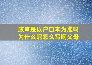 政审是以户口本为准吗为什么呢怎么写啊父母