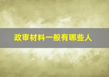 政审材料一般有哪些人