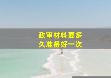 政审材料要多久准备好一次