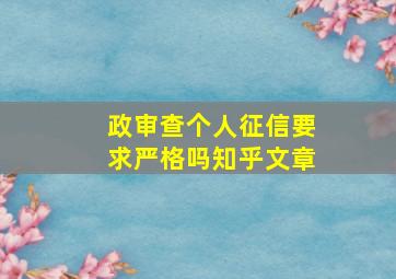 政审查个人征信要求严格吗知乎文章