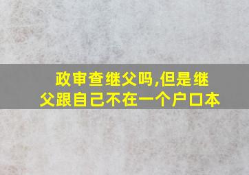 政审查继父吗,但是继父跟自己不在一个户口本