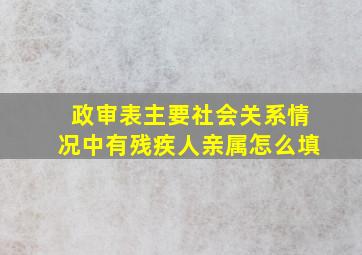 政审表主要社会关系情况中有残疾人亲属怎么填