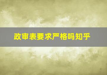 政审表要求严格吗知乎