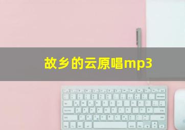 故乡的云原唱mp3