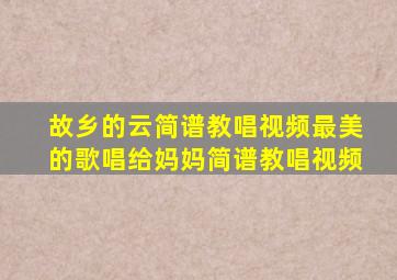 故乡的云简谱教唱视频最美的歌唱给妈妈简谱教唱视频