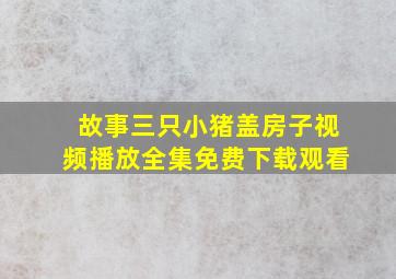 故事三只小猪盖房子视频播放全集免费下载观看