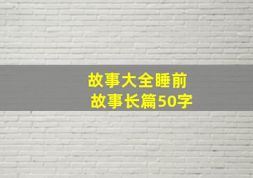 故事大全睡前故事长篇50字