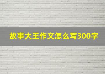 故事大王作文怎么写300字