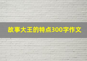 故事大王的特点300字作文